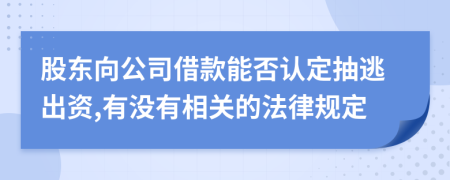 股东向公司借款能否认定抽逃出资,有没有相关的法律规定