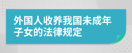 外国人收养我国未成年子女的法律规定