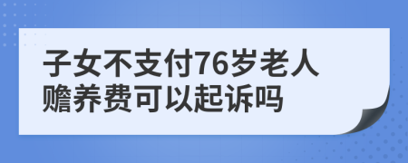 子女不支付76岁老人赡养费可以起诉吗