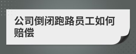 公司倒闭跑路员工如何赔偿