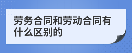 劳务合同和劳动合同有什么区别的