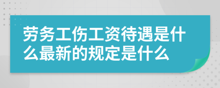 劳务工伤工资待遇是什么最新的规定是什么