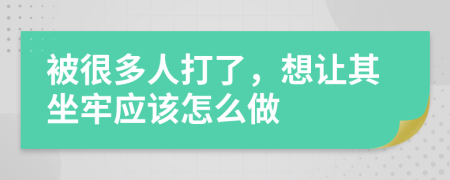 被很多人打了，想让其坐牢应该怎么做