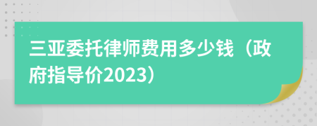 三亚委托律师费用多少钱（政府指导价2023）