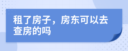 租了房子，房东可以去查房的吗