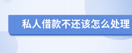 私人借款不还该怎么处理