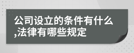 公司设立的条件有什么,法律有哪些规定