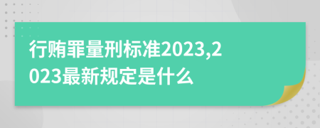 行贿罪量刑标准2023,2023最新规定是什么