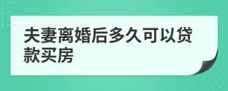 夫妻离婚后多久可以贷款买房  