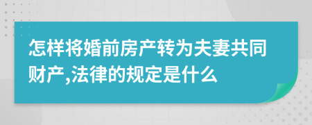 怎样将婚前房产转为夫妻共同财产,法律的规定是什么