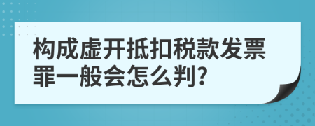 构成虚开抵扣税款发票罪一般会怎么判?