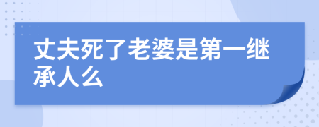 丈夫死了老婆是第一继承人么