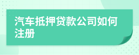 汽车抵押贷款公司如何注册