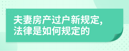 夫妻房产过户新规定,法律是如何规定的