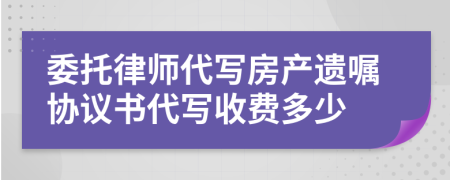 委托律师代写房产遗嘱协议书代写收费多少