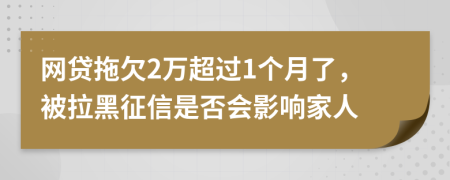 网贷拖欠2万超过1个月了，被拉黑征信是否会影响家人