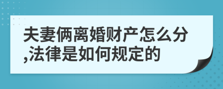 夫妻俩离婚财产怎么分,法律是如何规定的