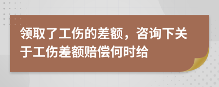 领取了工伤的差额，咨询下关于工伤差额赔偿何时给