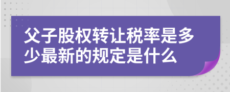 父子股权转让税率是多少最新的规定是什么