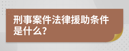 刑事案件法律援助条件是什么？