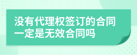 没有代理权签订的合同一定是无效合同吗