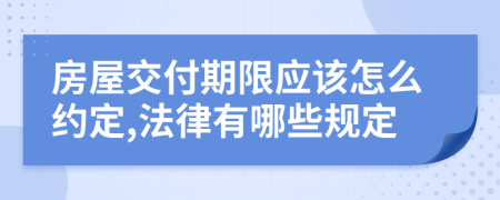 房屋交付期限应该怎么约定,法律有哪些规定