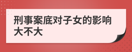 刑事案底对子女的影响大不大