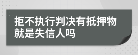 拒不执行判决有抵押物就是失信人吗