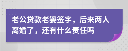 老公贷款老婆签字，后来两人离婚了，还有什么责任吗