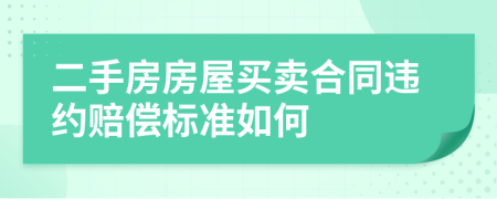 二手房房屋买卖合同违约赔偿标准如何