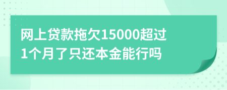网上贷款拖欠15000超过1个月了只还本金能行吗