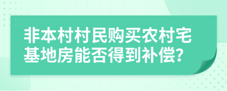 非本村村民购买农村宅基地房能否得到补偿？