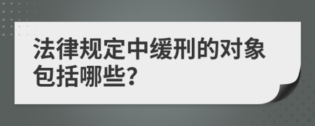 法律规定中缓刑的对象包括哪些？