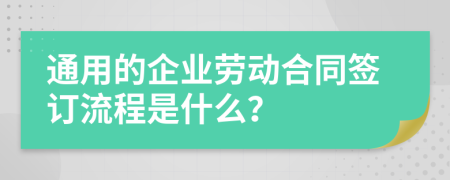 通用的企业劳动合同签订流程是什么？