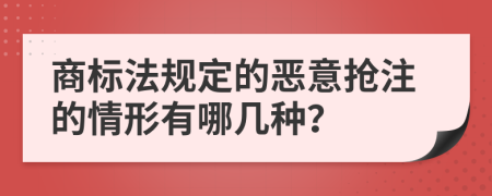 商标法规定的恶意抢注的情形有哪几种？