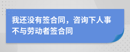 我还没有签合同，咨询下人事不与劳动者签合同