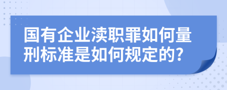 国有企业渎职罪如何量刑标准是如何规定的?