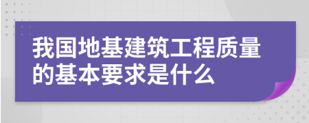 我国地基建筑工程质量的基本要求是什么