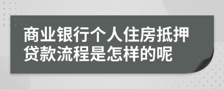 商业银行个人住房抵押贷款流程是怎样的呢