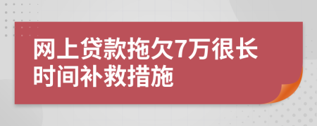 网上贷款拖欠7万很长时间补救措施