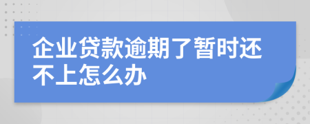 企业贷款逾期了暂时还不上怎么办