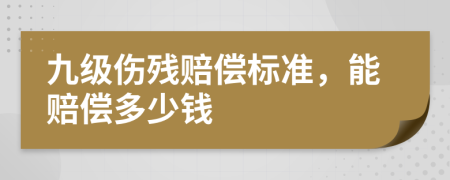 九级伤残赔偿标准，能赔偿多少钱