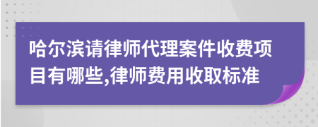 哈尔滨请律师代理案件收费项目有哪些,律师费用收取标准