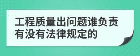 工程质量出问题谁负责有没有法律规定的