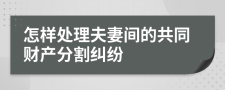 怎样处理夫妻间的共同财产分割纠纷