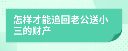 怎样才能追回老公送小三的财产