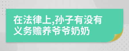 在法律上,孙子有没有义务赡养爷爷奶奶