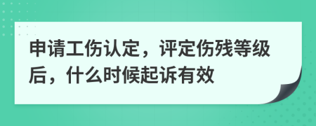 申请工伤认定，评定伤残等级后，什么时候起诉有效