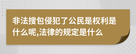 非法搜包侵犯了公民是权利是什么呢,法律的规定是什么