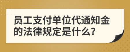 员工支付单位代通知金的法律规定是什么？